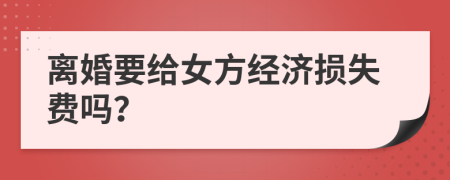 离婚要给女方经济损失费吗？