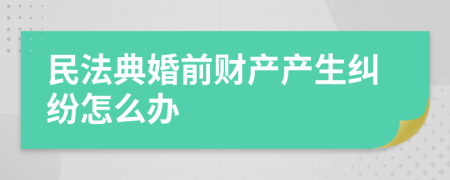 民法典婚前财产产生纠纷怎么办