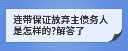 连带保证放弃主债务人是怎样的?解答了