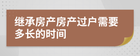 继承房产房产过户需要多长的时间