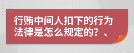 行贿中间人扣下的行为法律是怎么规定的？、