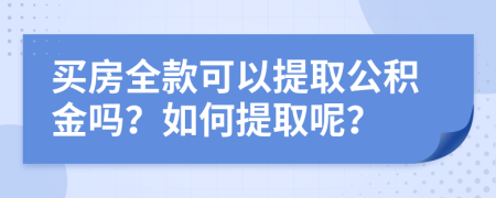 买房全款可以提取公积金吗？如何提取呢？