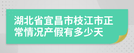 湖北省宜昌市枝江市正常情况产假有多少天