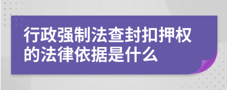 行政强制法查封扣押权的法律依据是什么