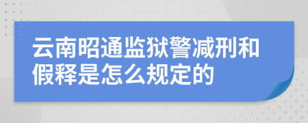 云南昭通监狱警减刑和假释是怎么规定的