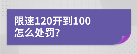 限速120开到100怎么处罚？