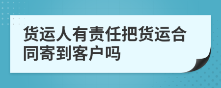 货运人有责任把货运合同寄到客户吗