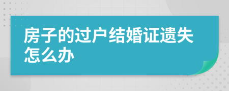 房子的过户结婚证遗失怎么办