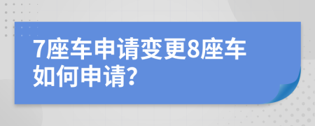 7座车申请变更8座车如何申请？