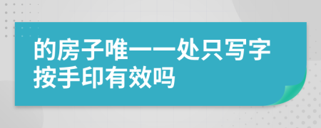 的房子唯一一处只写字按手印有效吗