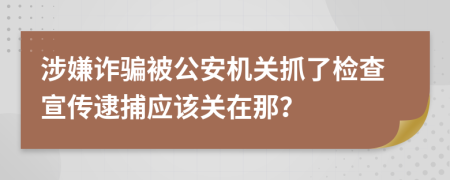 涉嫌诈骗被公安机关抓了检查宣传逮捕应该关在那？