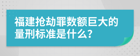 福建抢劫罪数额巨大的量刑标准是什么？