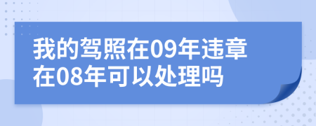 我的驾照在09年违章在08年可以处理吗