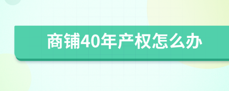 商铺40年产权怎么办