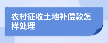 农村征收土地补偿款怎样处理