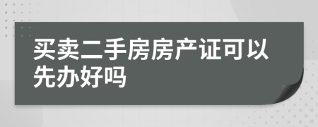 买卖二手房房产证可以先办好吗