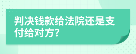 判决钱款给法院还是支付给对方？