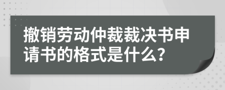 撤销劳动仲裁裁决书申请书的格式是什么？