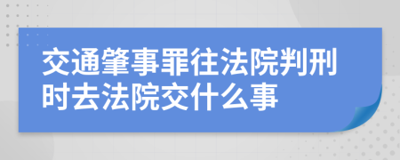 交通肇事罪往法院判刑时去法院交什么事