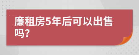 廉租房5年后可以出售吗？