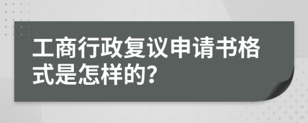 工商行政复议申请书格式是怎样的？