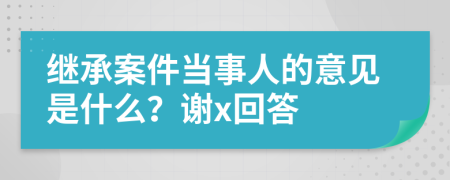 继承案件当事人的意见是什么？谢x回答