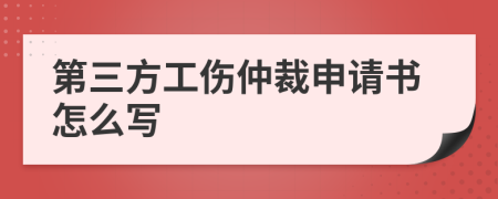 第三方工伤仲裁申请书怎么写