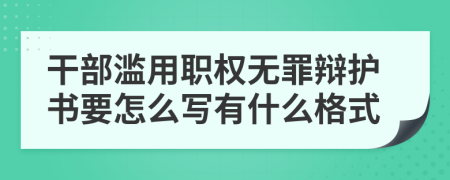 干部滥用职权无罪辩护书要怎么写有什么格式