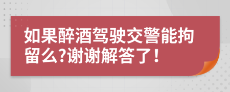 如果醉酒驾驶交警能拘留么?谢谢解答了！