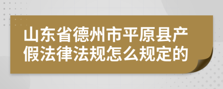 山东省德州市平原县产假法律法规怎么规定的