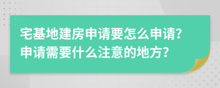 宅基地建房申请要怎么申请？申请需要什么注意的地方？