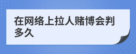 在网络上拉人赌博会判多久