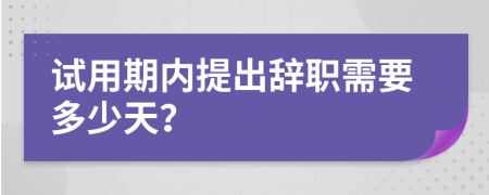 试用期内提出辞职需要多少天？