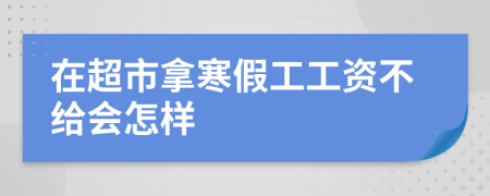 在超市拿寒假工工资不给会怎样