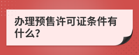 办理预售许可证条件有什么？