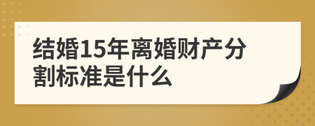 结婚15年离婚财产分割标准是什么