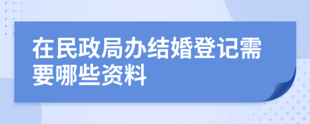 在民政局办结婚登记需要哪些资料