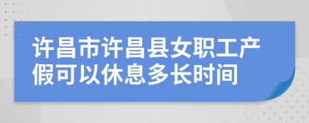 许昌市许昌县女职工产假可以休息多长时间