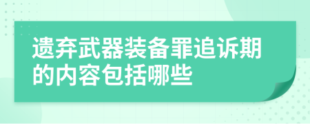 遗弃武器装备罪追诉期的内容包括哪些