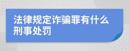 法律规定诈骗罪有什么刑事处罚