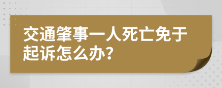 交通肇事一人死亡免于起诉怎么办？