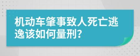 机动车肇事致人死亡逃逸该如何量刑？