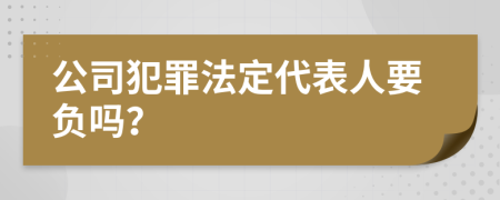 公司犯罪法定代表人要负吗？