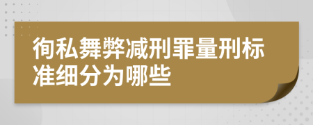 徇私舞弊减刑罪量刑标准细分为哪些