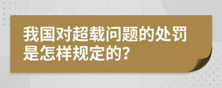 我国对超载问题的处罚是怎样规定的？