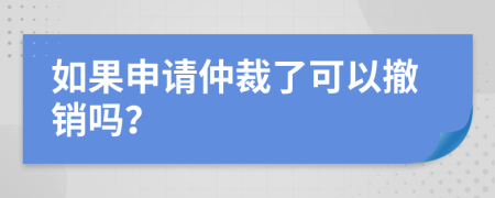 如果申请仲裁了可以撤销吗？