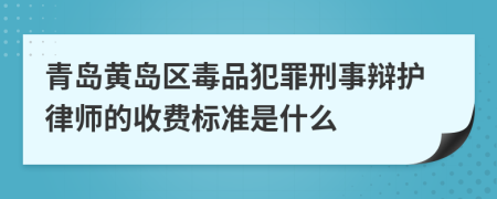 青岛黄岛区毒品犯罪刑事辩护律师的收费标准是什么