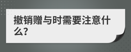 撤销赠与时需要注意什么？