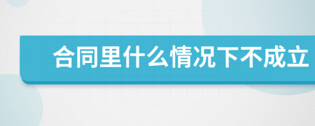 合同里什么情况下不成立