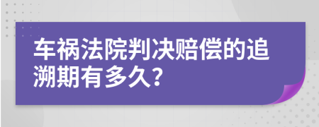 车祸法院判决赔偿的追溯期有多久？